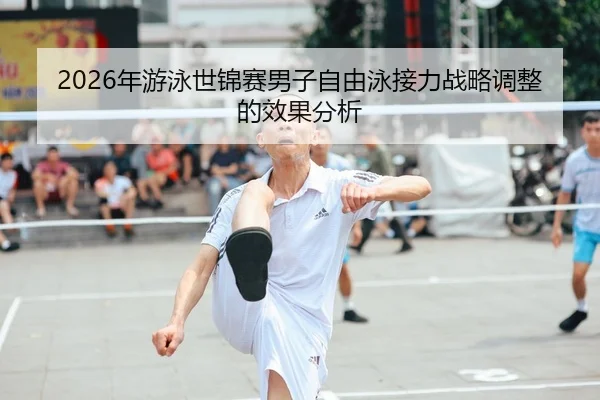 2026年游泳世锦赛男子自由泳接力战略调整的效果分析