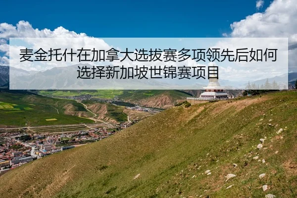 麦金托什在加拿大选拔赛多项领先后如何选择新加坡世锦赛项目