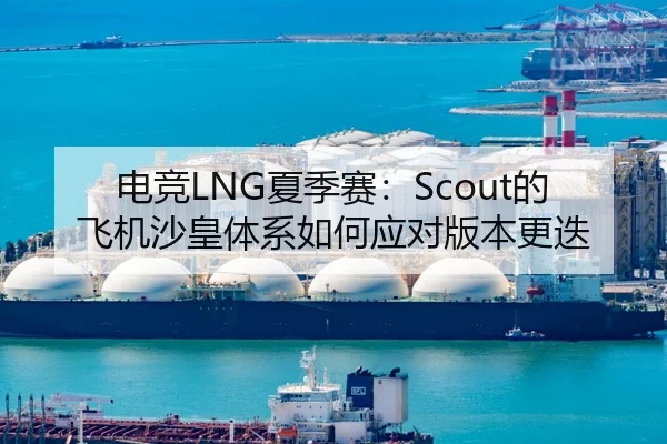 电竞LNG夏季赛：Scout的飞机沙皇体系如何应对版本更迭