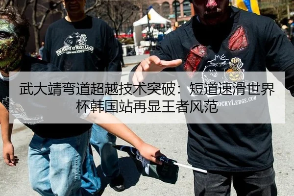 武大靖弯道超越技术突破：短道速滑世界杯韩国站再显王者风范