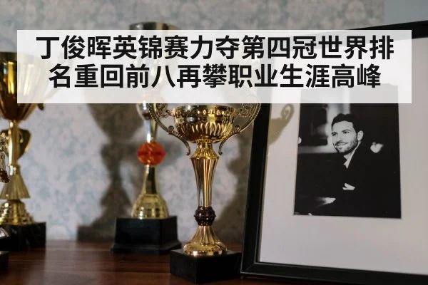 丁俊晖英锦赛力夺第四冠世界排名重回前八再攀职业生涯高峰
