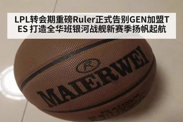 LPL转会期重磅Ruler正式告别GEN加盟TES 打造全华班银河战舰新赛季扬帆起航